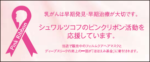 シュワルツコフのピンクリボン活動を応援しています。